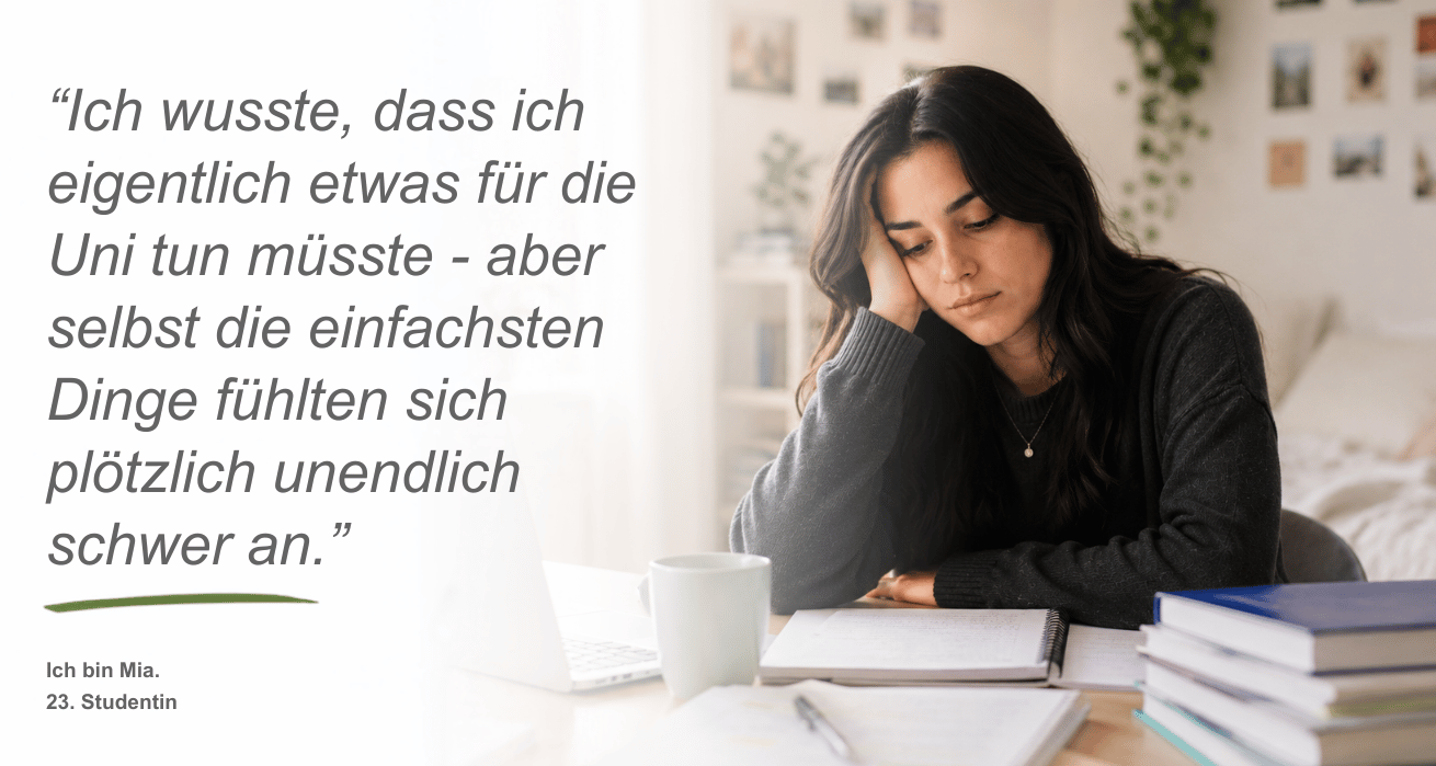 Persona Depressionen | Eine junge Frau - Mia, 23, Studentin - mit schwarzen langen Haaren sitzt an einem Schreibtisch. Ihr Blick ist gesenkt und sie stützt ihren Kopf an der Hand auf. Um sie herum Stapel mit Büchern. Neben dem Bild ist ein Zitat zu sehen: "Ich wusste, dass ich eigentlich was für die Uni tun müsste - aber selbst die einfachsten Dinge fühlten sich plötzlich unendlich schwer an."